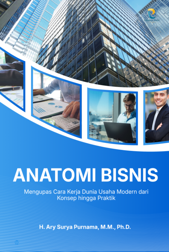 Anatomi Bisnis: Mengupas Cara Kerja Dunia Usaha Modern dari Konsep hingga Praktik